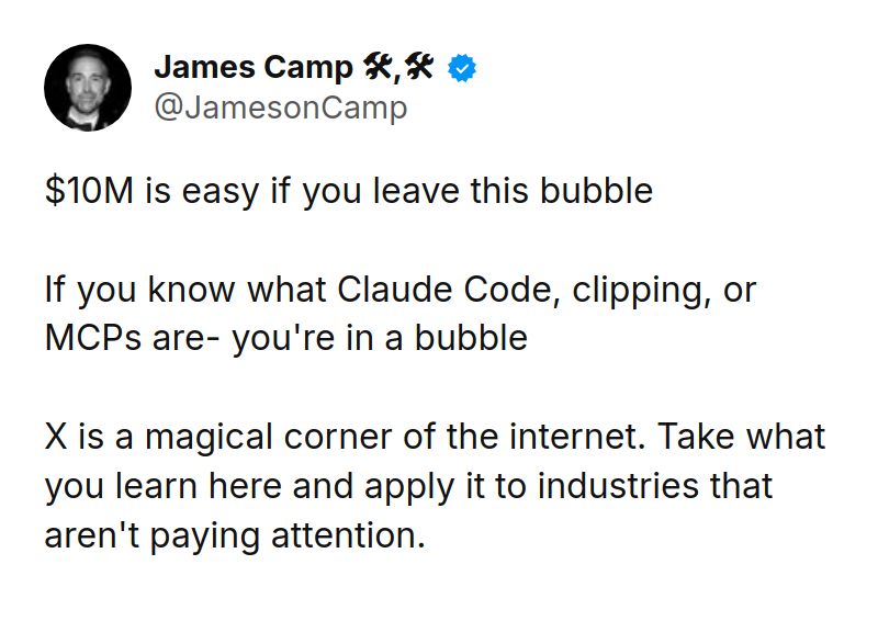Tweet by James Camp 🛠,🛠 (@JamesonCamp): $10M is easy if you leave this bubble

If you know what Claude Code, clipping, or MCPs are- you're in a bubble

X is a m