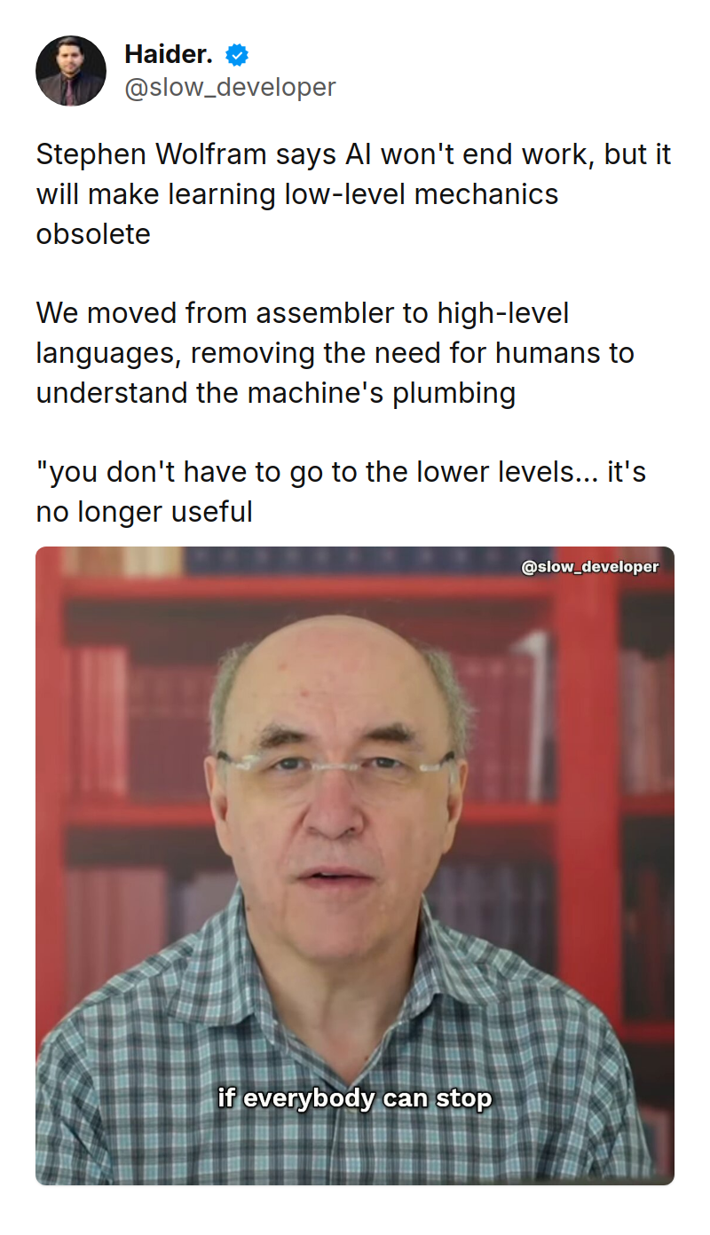 Tweet by Haider. (@slow_developer): Stephen Wolfram says AI won't end work, but it will make learning low-level mechanics obsolete

We moved from assembler 