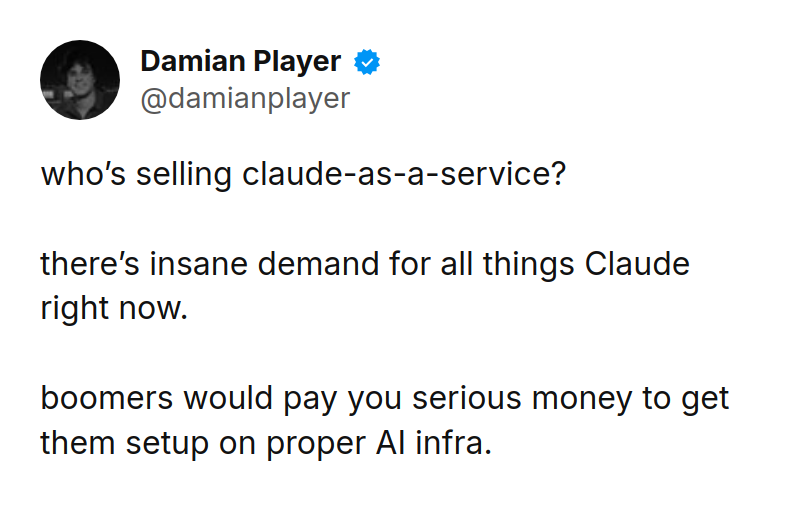 Tweet by Damian Player (@damianplayer): who’s selling claude-as-a-service?

there’s insane demand for all things Claude right now. 

boomers would pay you serio
