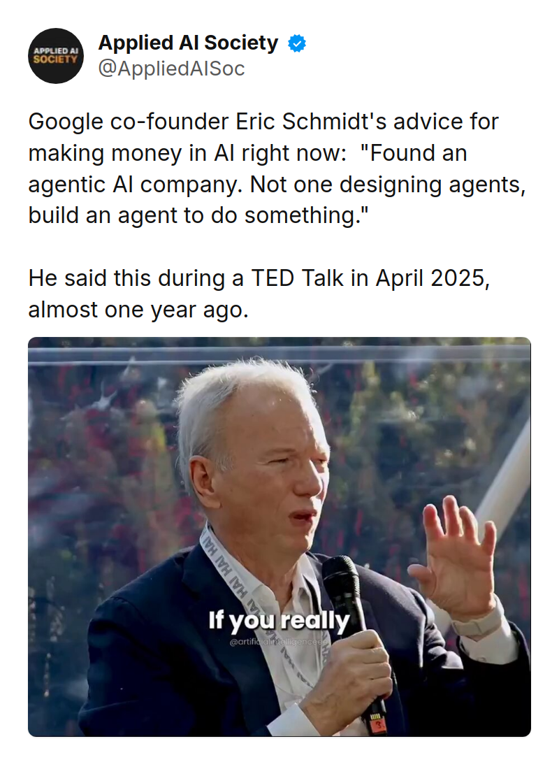 Tweet by Applied AI Society (@AppliedAISoc): Google co-founder Eric Schmidt's advice for making money in AI right now:  "Found an agentic AI company. Not one designi